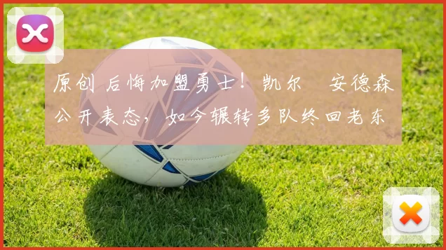 原创 后悔加盟勇士！凯尔・安德森公开表态，如今辗转多队终回老东家