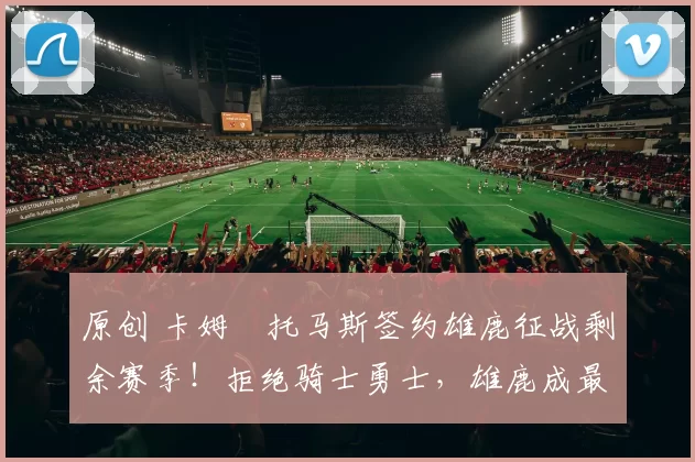 原创 卡姆・托马斯签约雄鹿征战剩余赛季!拒绝骑士勇士,雄鹿成最优选