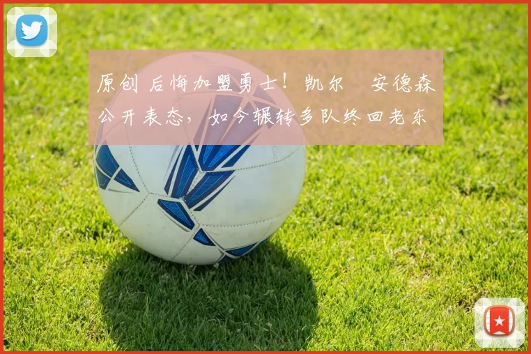 原创 后悔加盟勇士!凯尔・安德森公开表态,如今辗转多队终回老东家