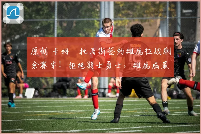 原创 卡姆・托马斯签约雄鹿征战剩余赛季！拒绝骑士勇士，雄鹿成最优选