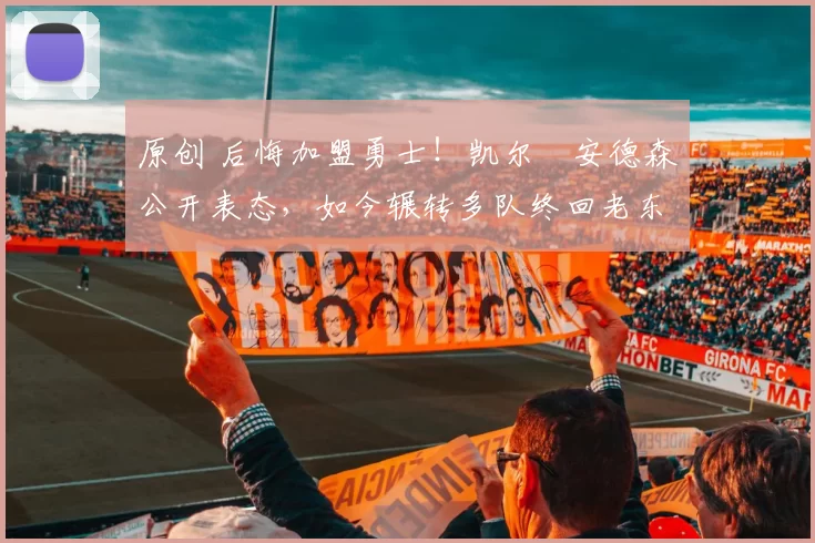 原创 后悔加盟勇士!凯尔・安德森公开表态,如今辗转多队终回老东家