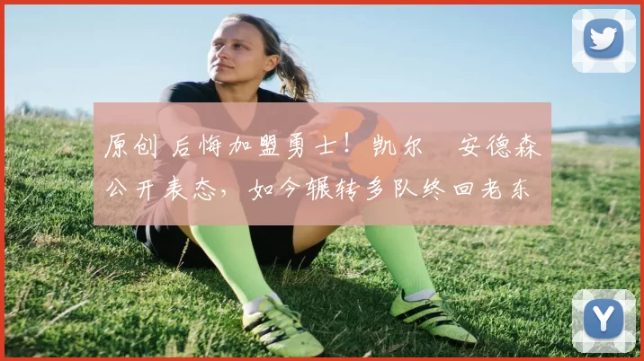 原创 后悔加盟勇士！凯尔・安德森公开表态，如今辗转多队终回老东家