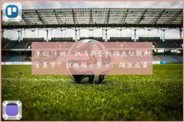 原创 卡姆・托马斯签约雄鹿征战剩余赛季!拒绝骑士勇士,雄鹿成最优选