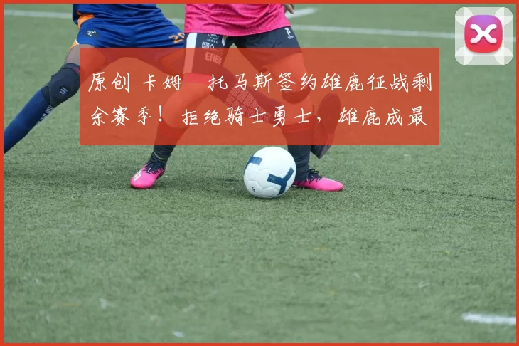 原创 卡姆・托马斯签约雄鹿征战剩余赛季!拒绝骑士勇士,雄鹿成最优选