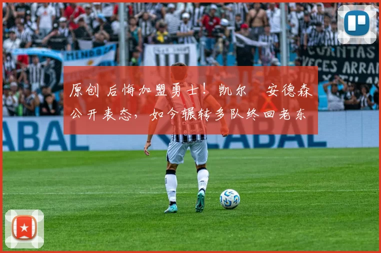 原创 后悔加盟勇士！凯尔・安德森公开表态，如今辗转多队终回老东家