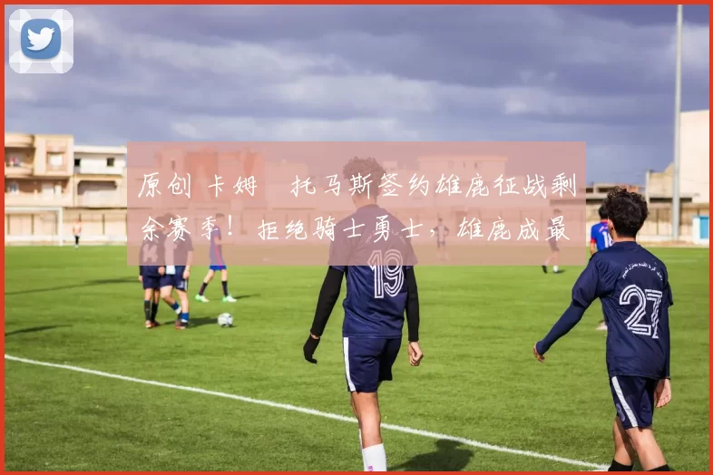 原创 卡姆・托马斯签约雄鹿征战剩余赛季！拒绝骑士勇士，雄鹿成最优选