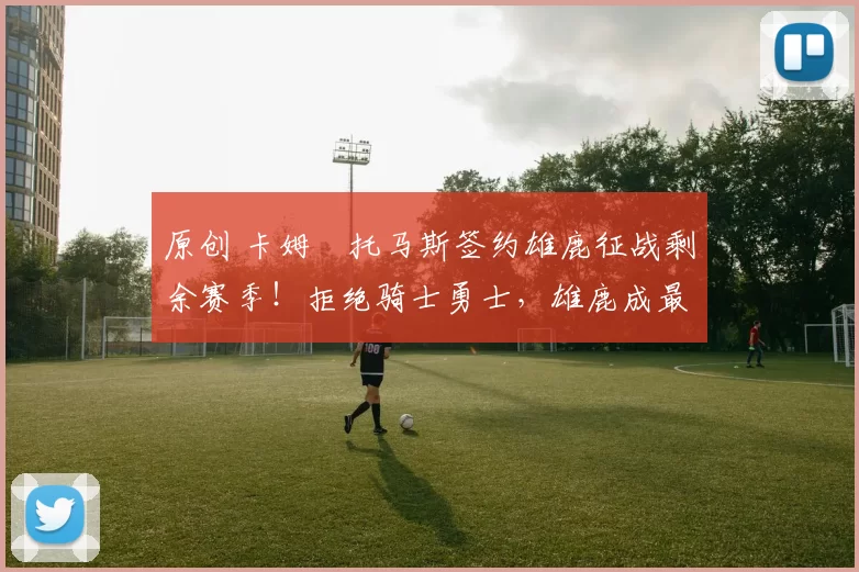 原创 卡姆・托马斯签约雄鹿征战剩余赛季！拒绝骑士勇士，雄鹿成最优选