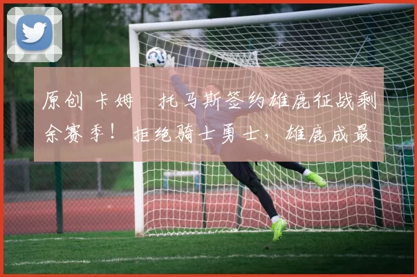 原创 卡姆・托马斯签约雄鹿征战剩余赛季！拒绝骑士勇士，雄鹿成最优选