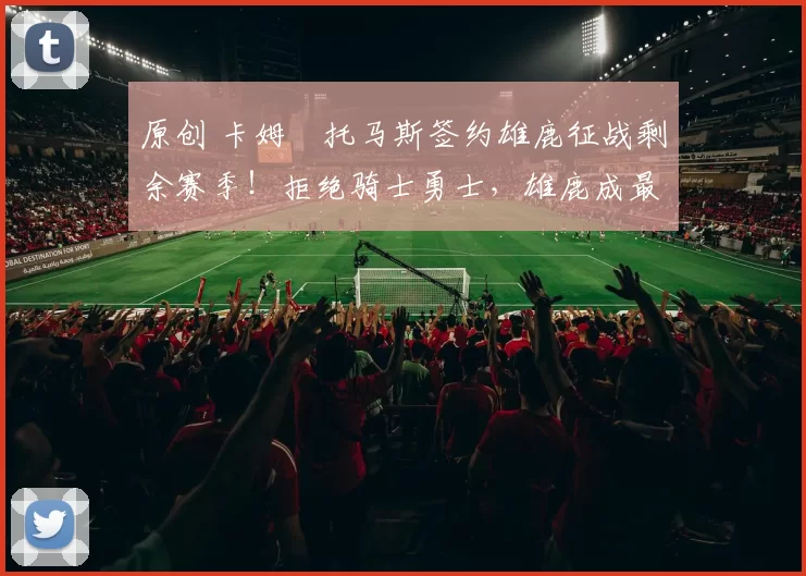 原创 卡姆・托马斯签约雄鹿征战剩余赛季！拒绝骑士勇士，雄鹿成最优选