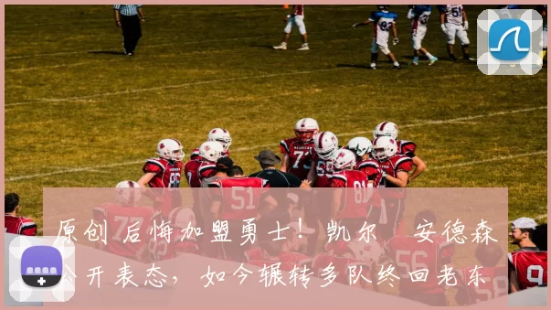 原创 后悔加盟勇士！凯尔・安德森公开表态，如今辗转多队终回老东家