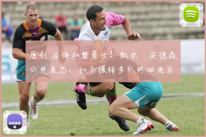 原创 后悔加盟勇士!凯尔・安德森公开表态,如今辗转多队终回老东家