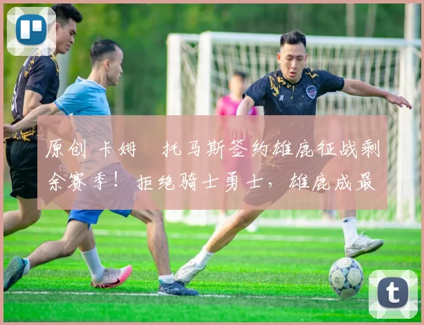 原创 卡姆・托马斯签约雄鹿征战剩余赛季！拒绝骑士勇士，雄鹿成最优选