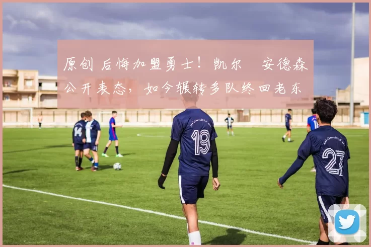 原创 后悔加盟勇士!凯尔・安德森公开表态,如今辗转多队终回老东家