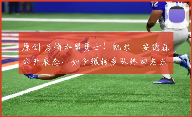 原创 后悔加盟勇士！凯尔・安德森公开表态，如今辗转多队终回老东家