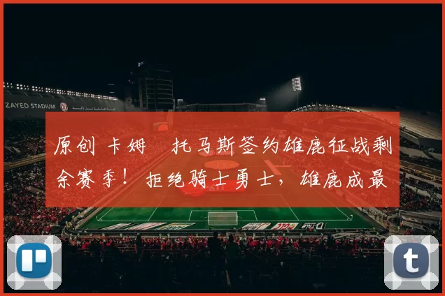 原创 卡姆・托马斯签约雄鹿征战剩余赛季！拒绝骑士勇士，雄鹿成最优选