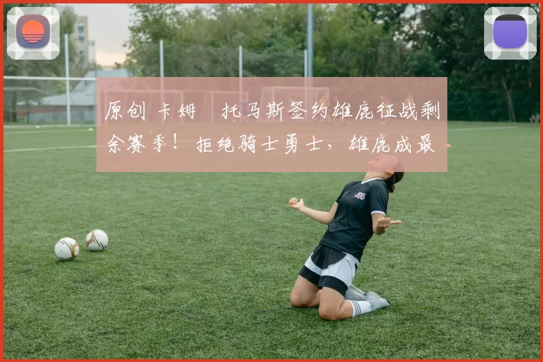 原创 卡姆・托马斯签约雄鹿征战剩余赛季！拒绝骑士勇士，雄鹿成最优选