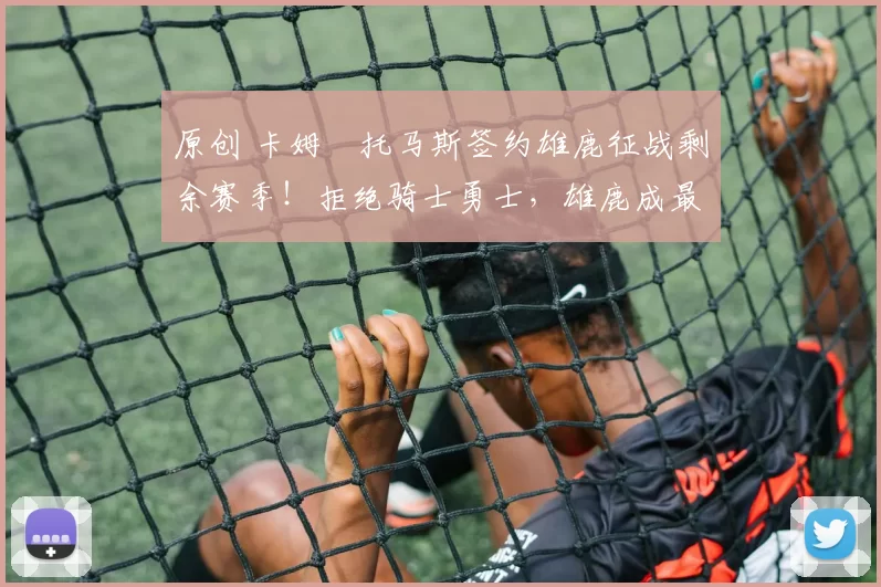 原创 卡姆・托马斯签约雄鹿征战剩余赛季！拒绝骑士勇士，雄鹿成最优选