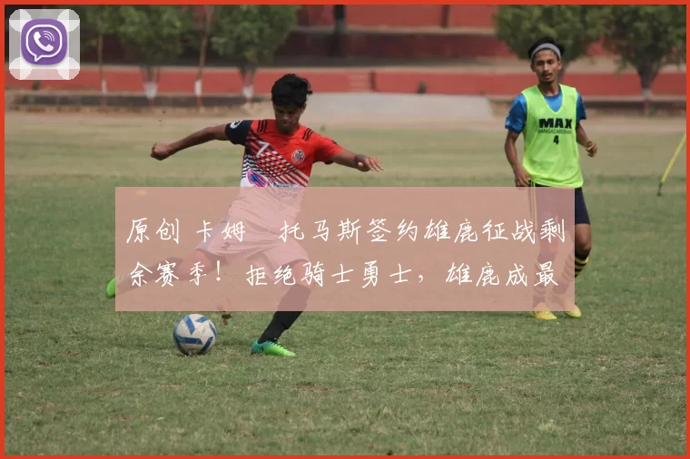 原创 卡姆・托马斯签约雄鹿征战剩余赛季！拒绝骑士勇士，雄鹿成最优选