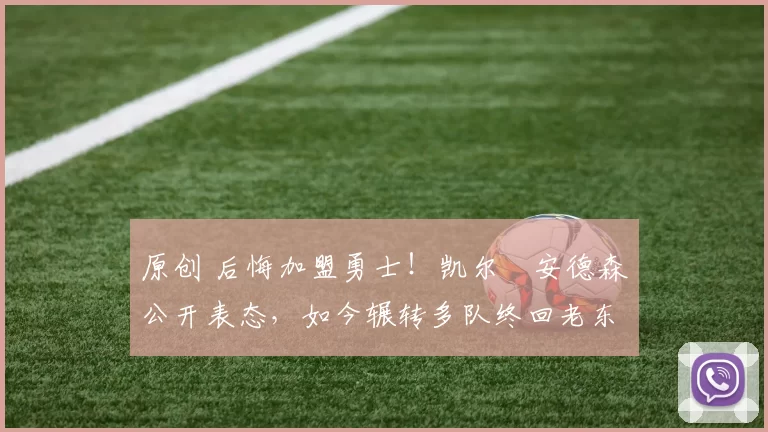 原创 后悔加盟勇士！凯尔・安德森公开表态，如今辗转多队终回老东家