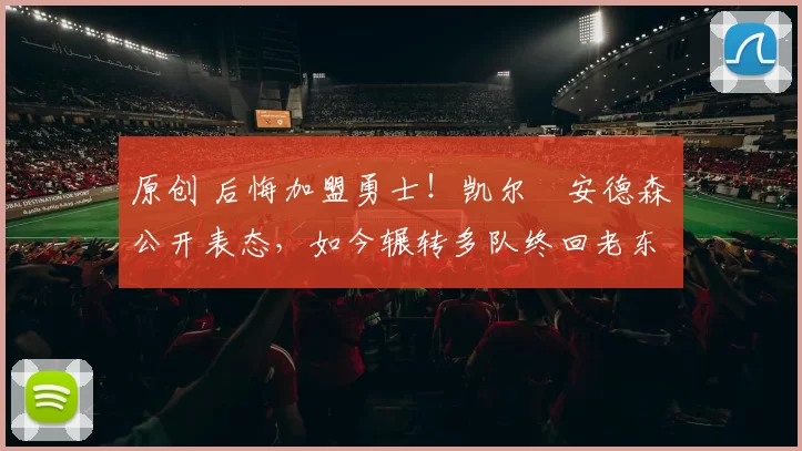 原创 后悔加盟勇士！凯尔・安德森公开表态，如今辗转多队终回老东家