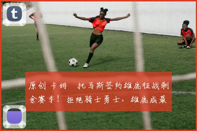 原创 卡姆・托马斯签约雄鹿征战剩余赛季！拒绝骑士勇士，雄鹿成最优选