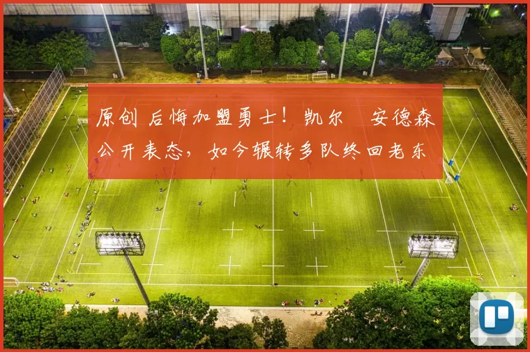 原创 后悔加盟勇士!凯尔・安德森公开表态,如今辗转多队终回老东家