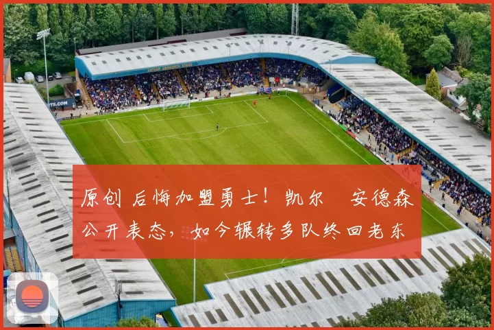 原创 后悔加盟勇士!凯尔・安德森公开表态,如今辗转多队终回老东家