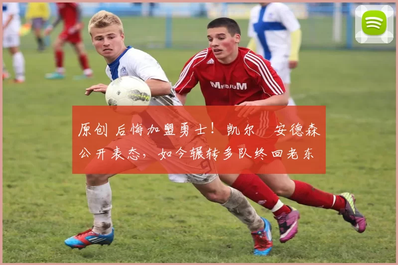 原创 后悔加盟勇士！凯尔・安德森公开表态，如今辗转多队终回老东家