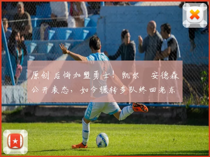 原创 后悔加盟勇士！凯尔・安德森公开表态，如今辗转多队终回老东家