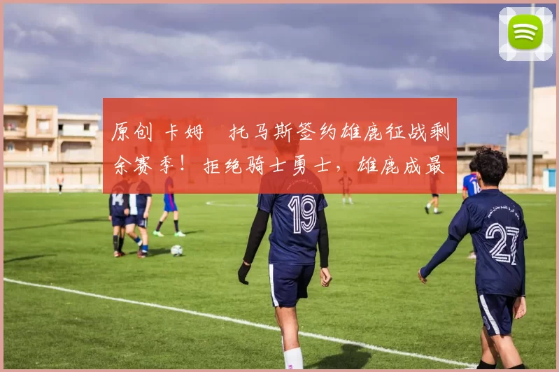 原创 卡姆・托马斯签约雄鹿征战剩余赛季！拒绝骑士勇士，雄鹿成最优选