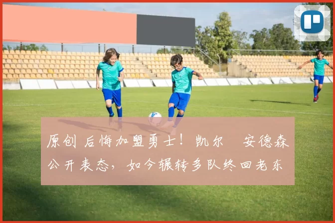 原创 后悔加盟勇士!凯尔・安德森公开表态,如今辗转多队终回老东家