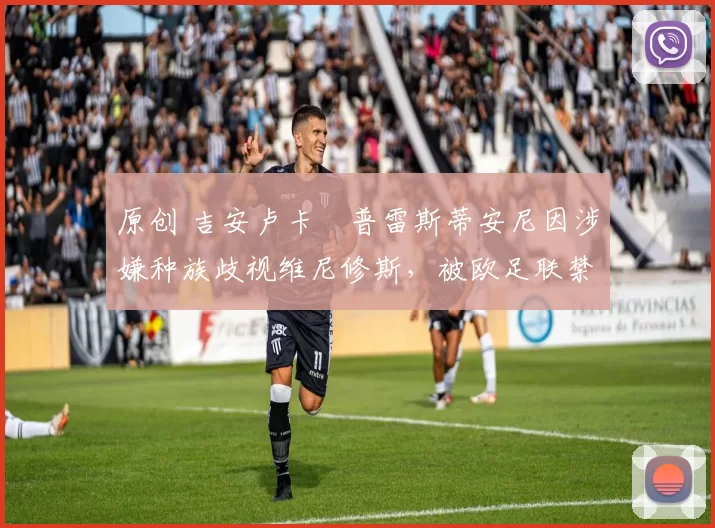 原创 吉安卢卡・普雷斯蒂安尼因涉嫌种族歧视维尼修斯，被欧足联禁赛