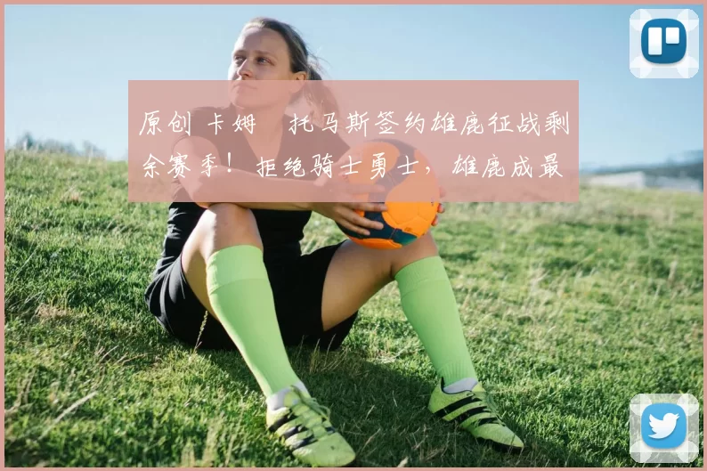 原创 卡姆・托马斯签约雄鹿征战剩余赛季！拒绝骑士勇士，雄鹿成最优选