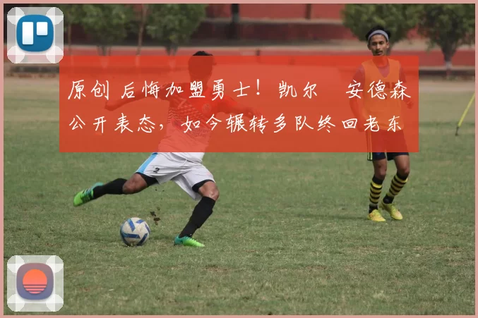 原创 后悔加盟勇士!凯尔・安德森公开表态,如今辗转多队终回老东家