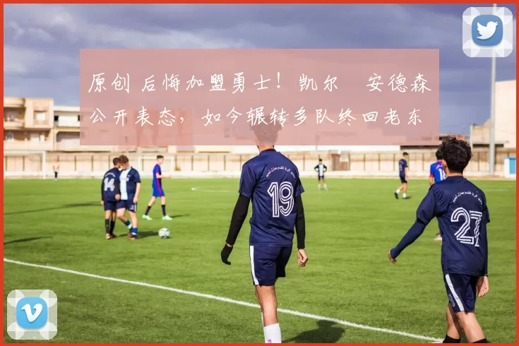 原创 后悔加盟勇士！凯尔・安德森公开表态，如今辗转多队终回老东家