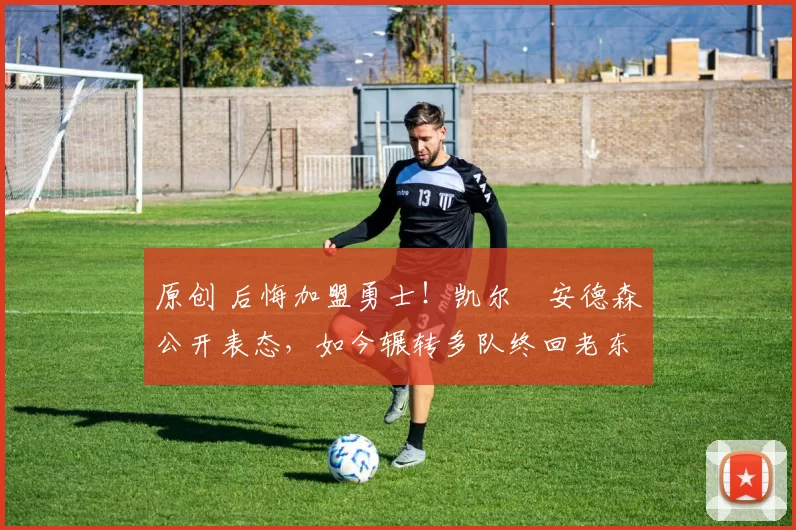 原创 后悔加盟勇士！凯尔・安德森公开表态，如今辗转多队终回老东家