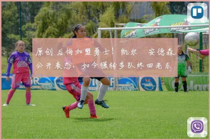 原创 后悔加盟勇士！凯尔・安德森公开表态，如今辗转多队终回老东家