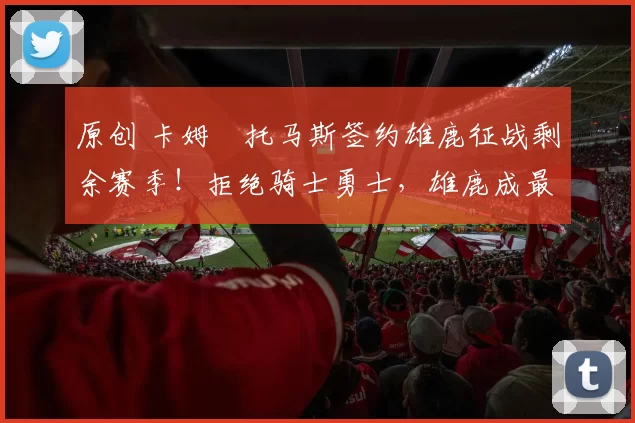 原创 卡姆・托马斯签约雄鹿征战剩余赛季！拒绝骑士勇士，雄鹿成最优选