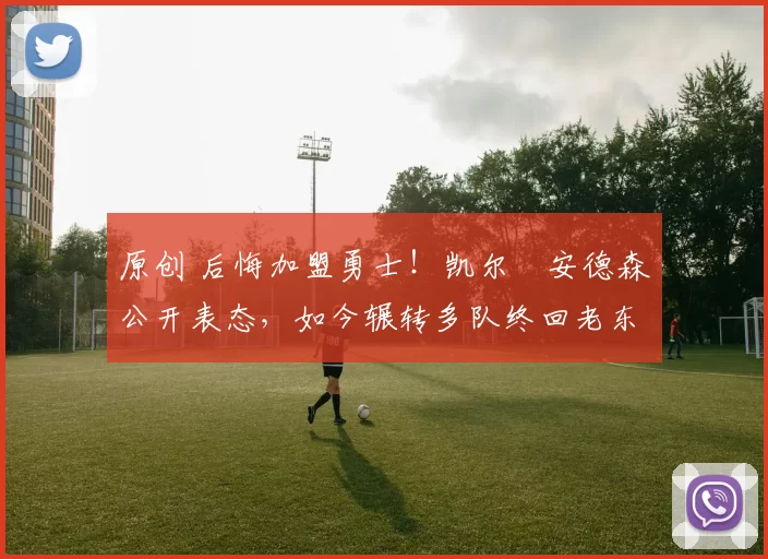 原创 后悔加盟勇士！凯尔・安德森公开表态，如今辗转多队终回老东家