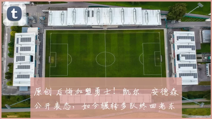 原创 后悔加盟勇士!凯尔・安德森公开表态,如今辗转多队终回老东家