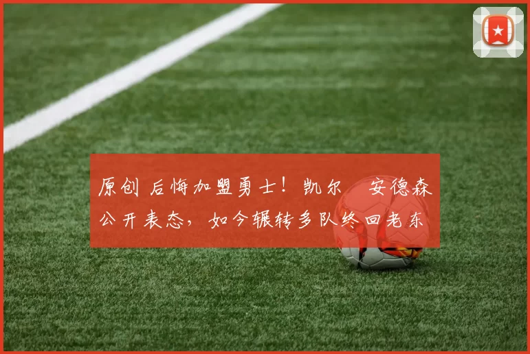 原创 后悔加盟勇士!凯尔・安德森公开表态,如今辗转多队终回老东家