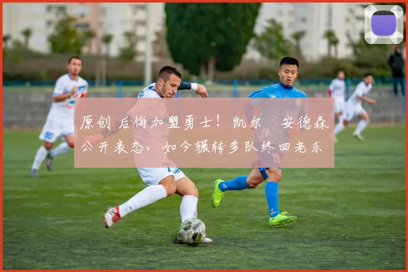 原创 后悔加盟勇士!凯尔・安德森公开表态,如今辗转多队终回老东家