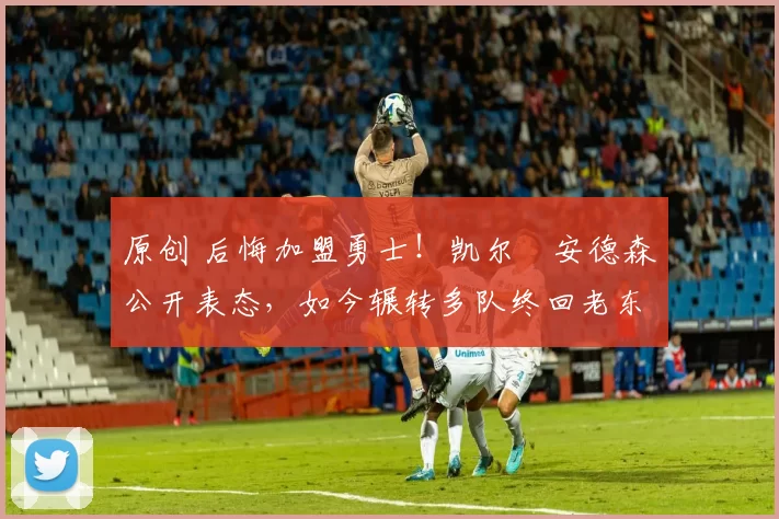 原创 后悔加盟勇士!凯尔・安德森公开表态,如今辗转多队终回老东家