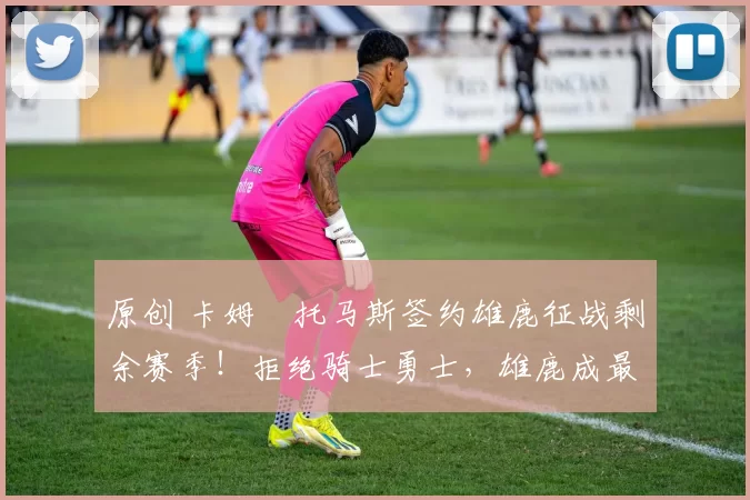 原创 卡姆・托马斯签约雄鹿征战剩余赛季！拒绝骑士勇士，雄鹿成最优选