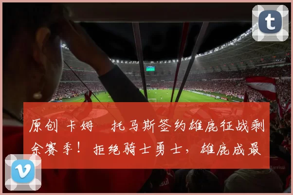 原创 卡姆・托马斯签约雄鹿征战剩余赛季!拒绝骑士勇士,雄鹿成最优选