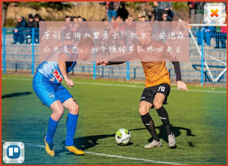 原创 后悔加盟勇士!凯尔・安德森公开表态,如今辗转多队终回老东家