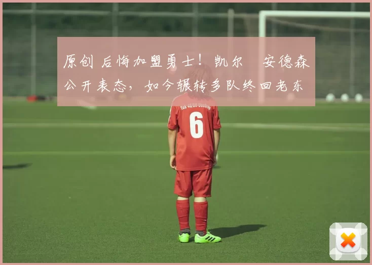 原创 后悔加盟勇士！凯尔・安德森公开表态，如今辗转多队终回老东家