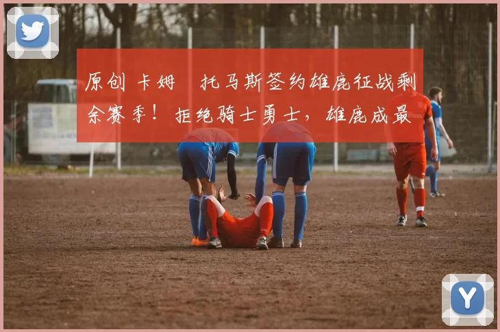 原创 卡姆・托马斯签约雄鹿征战剩余赛季！拒绝骑士勇士，雄鹿成最优选