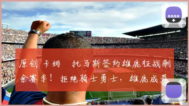 原创 卡姆・托马斯签约雄鹿征战剩余赛季！拒绝骑士勇士，雄鹿成最优选