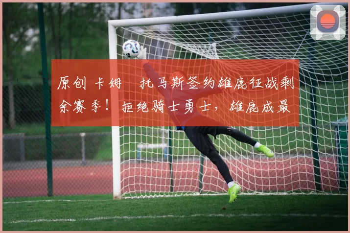 原创 卡姆・托马斯签约雄鹿征战剩余赛季!拒绝骑士勇士,雄鹿成最优选